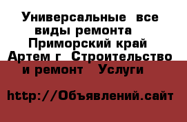 Универсальные (все виды ремонта) - Приморский край, Артем г. Строительство и ремонт » Услуги   